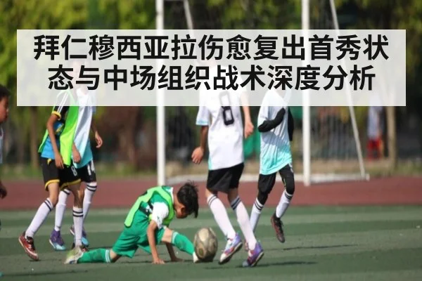 拜仁穆西亚拉伤愈复出首秀状态与中场组织战术深度分析