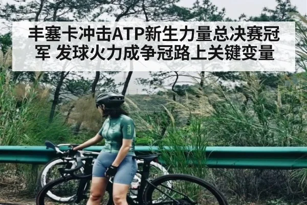 丰塞卡冲击ATP新生力量总决赛冠军 发球火力成争冠路上关键变量